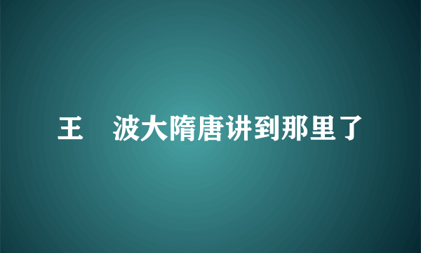 王玥波大隋唐讲到那里了