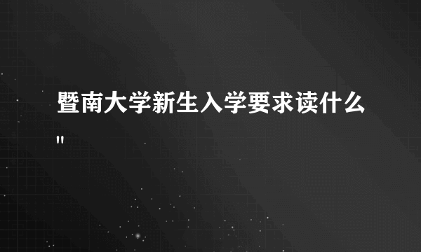 暨南大学新生入学要求读什么