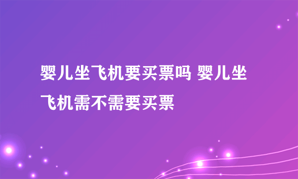 婴儿坐飞机要买票吗 婴儿坐飞机需不需要买票