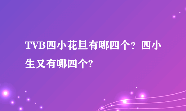 TVB四小花旦有哪四个？四小生又有哪四个?