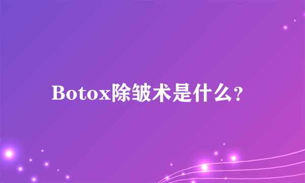 Botox除皱术是什么？