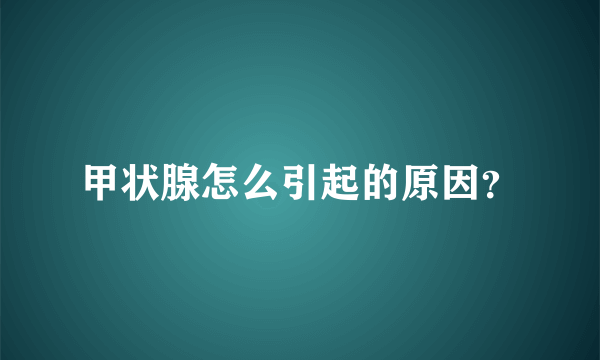 甲状腺怎么引起的原因？