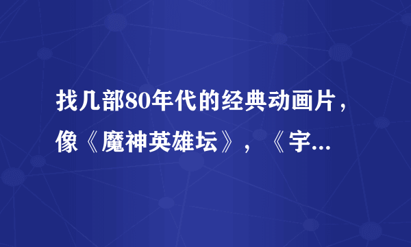 找几部80年代的经典动画片，像《魔神英雄坛》，《宇宙骑士》，《龙珠》，《战神金刚》等等，求大佬分享