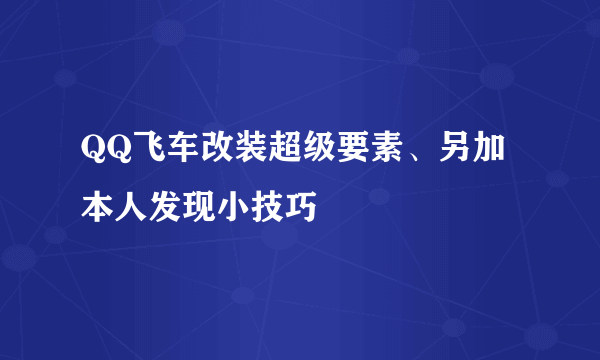 QQ飞车改装超级要素、另加本人发现小技巧