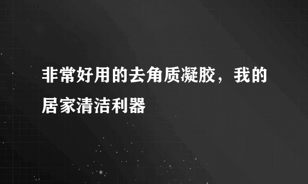 非常好用的去角质凝胶，我的居家清洁利器