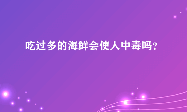 吃过多的海鲜会使人中毒吗？