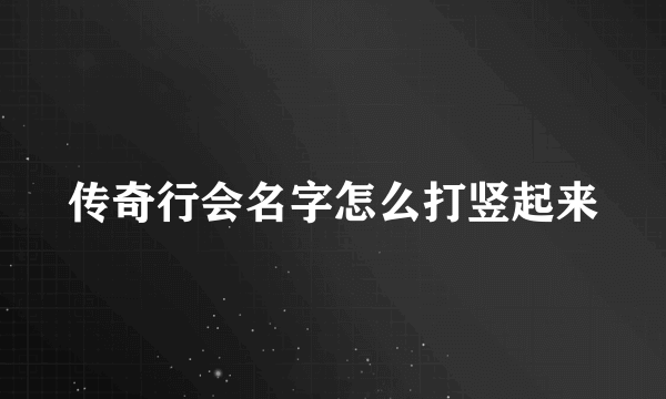 传奇行会名字怎么打竖起来