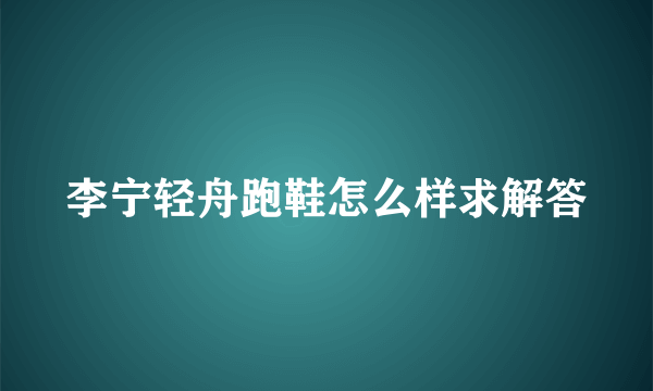 李宁轻舟跑鞋怎么样求解答