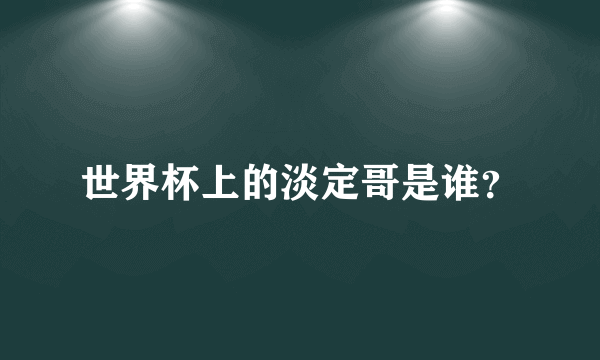 世界杯上的淡定哥是谁？