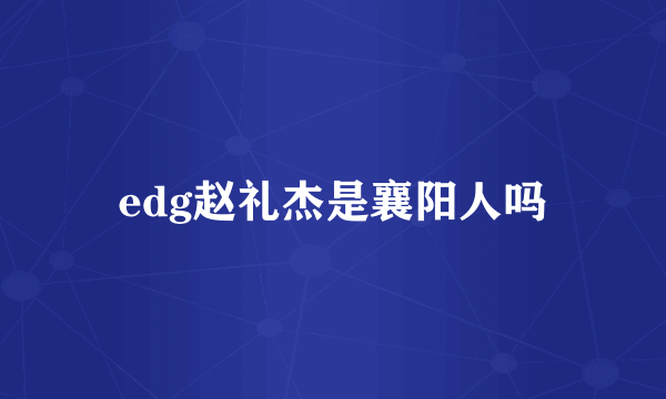 edg赵礼杰是襄阳人吗