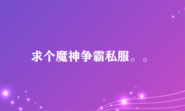 求个魔神争霸私服。。