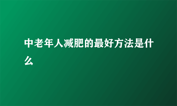 中老年人减肥的最好方法是什么