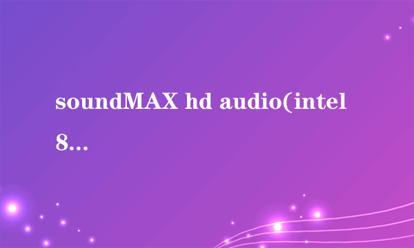soundMAX hd audio(intel 82811i(ich9)hd audio controller是什么意思？拜托了各位 谢谢
