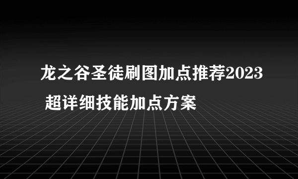 龙之谷圣徒刷图加点推荐2023 超详细技能加点方案