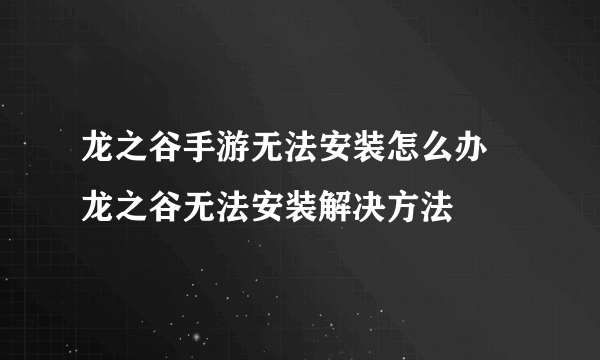 龙之谷手游无法安装怎么办 龙之谷无法安装解决方法