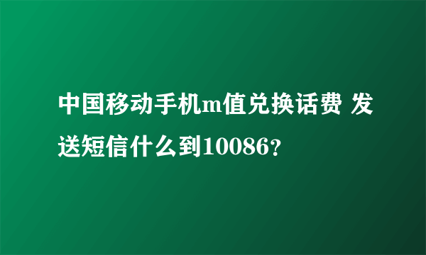 中国移动手机m值兑换话费 发送短信什么到10086？
