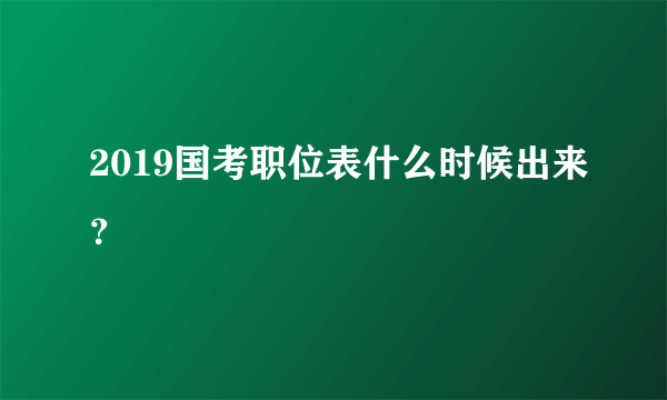 2019国考职位表什么时候出来？