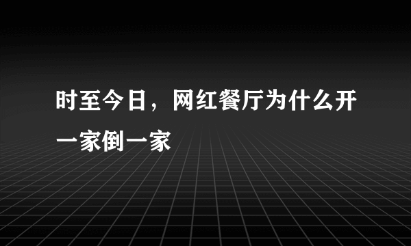 时至今日，网红餐厅为什么开一家倒一家