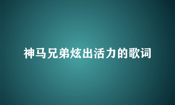 神马兄弟炫出活力的歌词