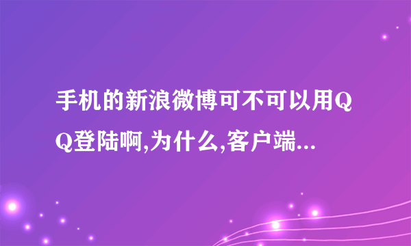 手机的新浪微博可不可以用QQ登陆啊,为什么,客户端没有其他方式的选择,网页版的有??? 我的账号是用
