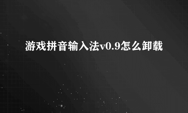 游戏拼音输入法v0.9怎么卸载