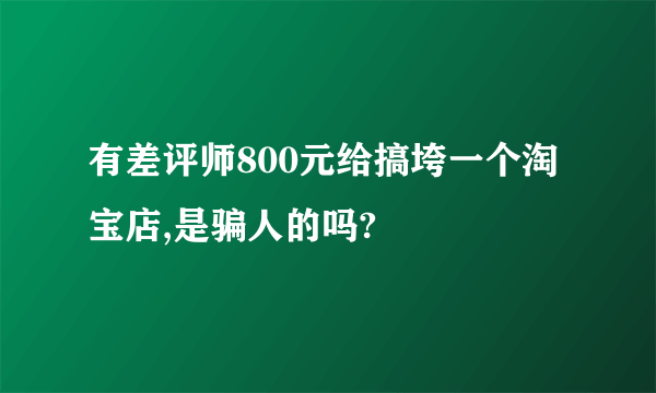 有差评师800元给搞垮一个淘宝店,是骗人的吗?