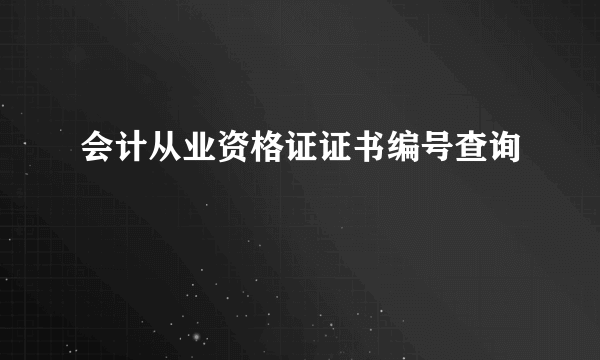 会计从业资格证证书编号查询