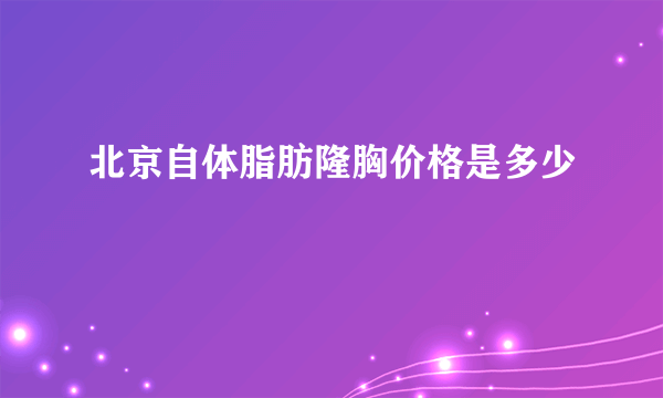 北京自体脂肪隆胸价格是多少