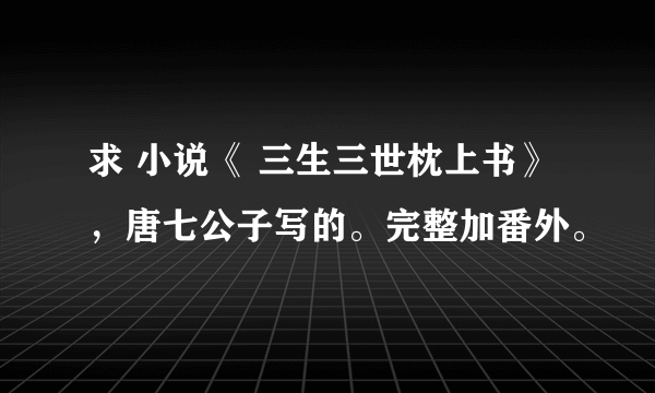 求 小说《 三生三世枕上书》，唐七公子写的。完整加番外。