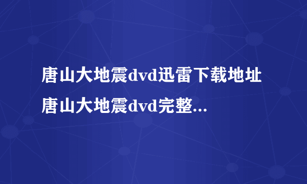 唐山大地震dvd迅雷下载地址 唐山大地震dvd完整版高清下载