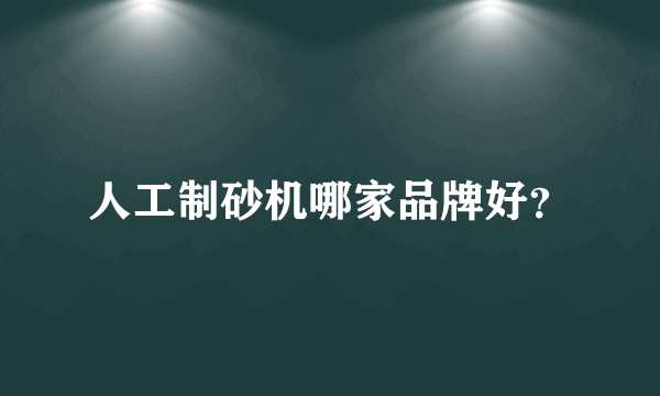 人工制砂机哪家品牌好？