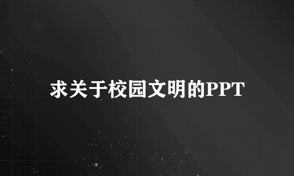 求关于校园文明的PPT