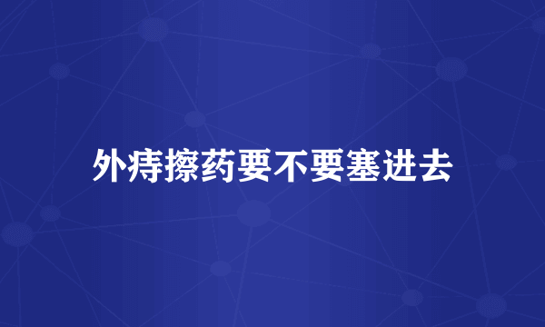 外痔擦药要不要塞进去