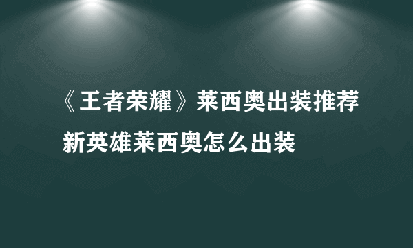 《王者荣耀》莱西奥出装推荐 新英雄莱西奥怎么出装
