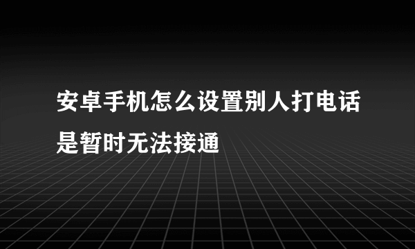 安卓手机怎么设置别人打电话是暂时无法接通