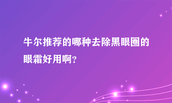 牛尔推荐的哪种去除黑眼圈的眼霜好用啊？