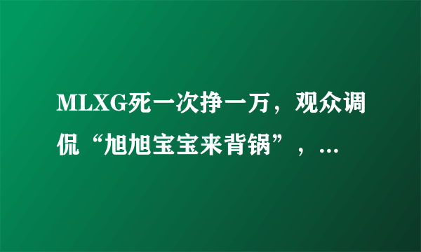 MLXG死一次挣一万，观众调侃“旭旭宝宝来背锅”，这是什么情况？