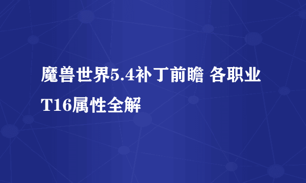 魔兽世界5.4补丁前瞻 各职业T16属性全解