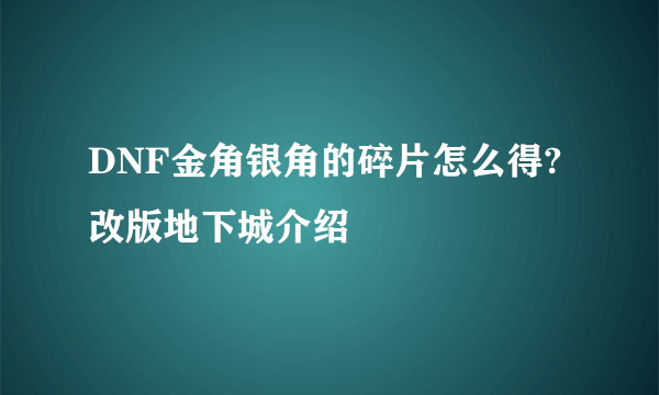 DNF金角银角的碎片怎么得?改版地下城介绍