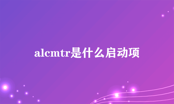alcmtr是什么启动项