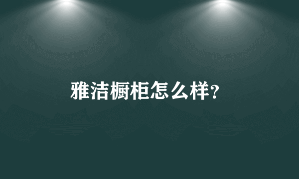 雅洁橱柜怎么样？