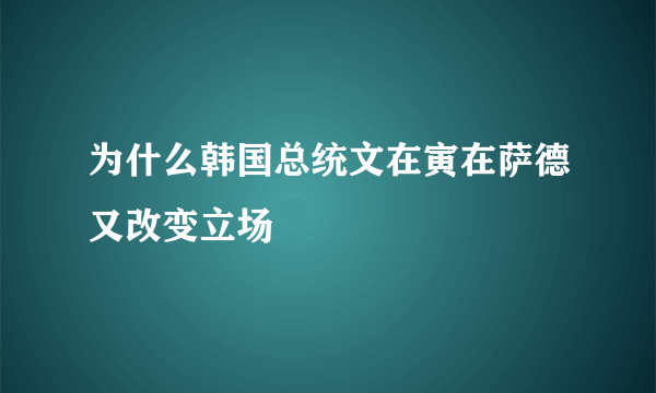 为什么韩国总统文在寅在萨德又改变立场