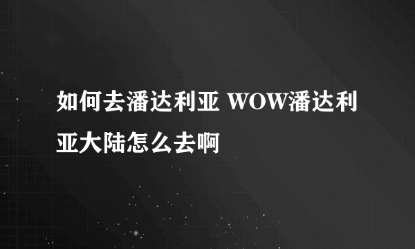 如何去潘达利亚 WOW潘达利亚大陆怎么去啊