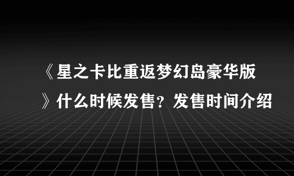 《星之卡比重返梦幻岛豪华版》什么时候发售？发售时间介绍