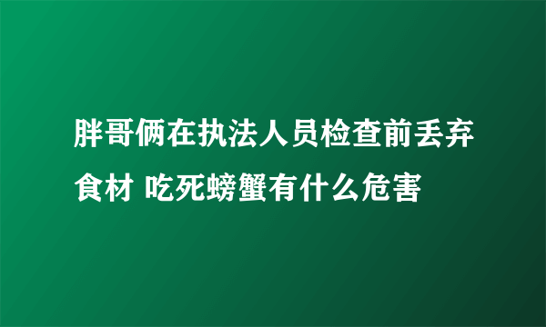 胖哥俩在执法人员检查前丢弃食材 吃死螃蟹有什么危害