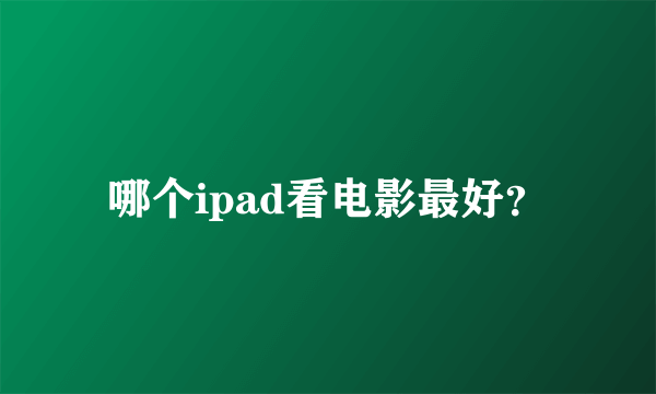 哪个ipad看电影最好？