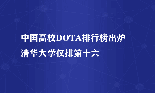 中国高校DOTA排行榜出炉 清华大学仅排第十六