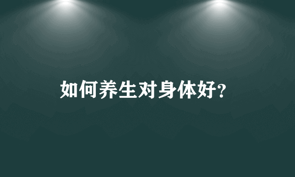 如何养生对身体好？