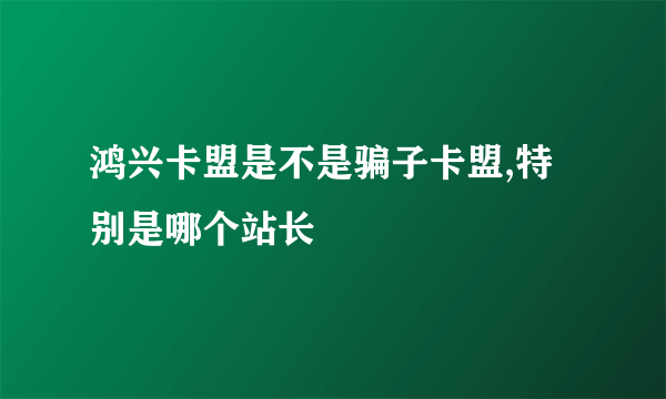 鸿兴卡盟是不是骗子卡盟,特别是哪个站长