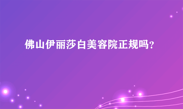 佛山伊丽莎白美容院正规吗？